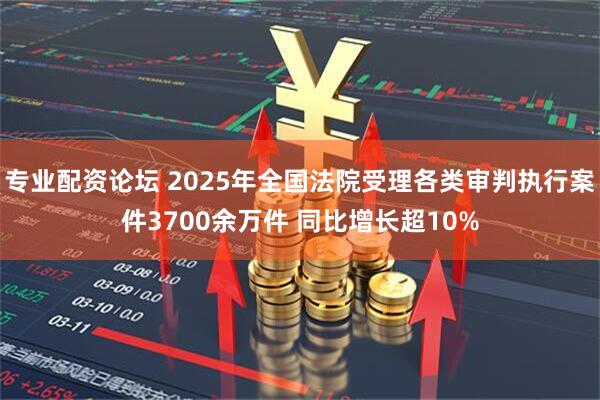 专业配资论坛 2025年全国法院受理各类审判执行案件3700余万件 同比增长超10%