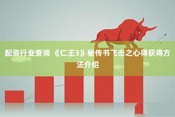 配资行业查询 《仁王3》秘传书飞击之心得获得方法介绍