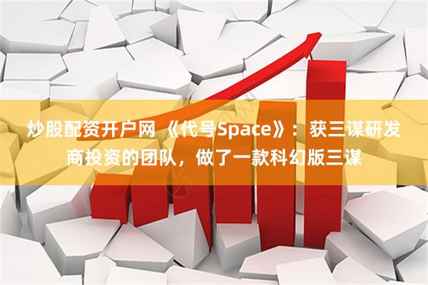 炒股配资开户网 《代号Space》：获三谋研发商投资的团队，做了一款科幻版三谋