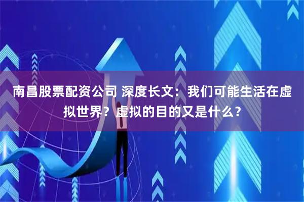 南昌股票配资公司 深度长文：我们可能生活在虚拟世界？虚拟的目的又是什么？