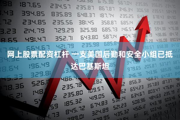 网上股票配资杠杆 一支美国后勤和安全小组已抵达巴基斯坦