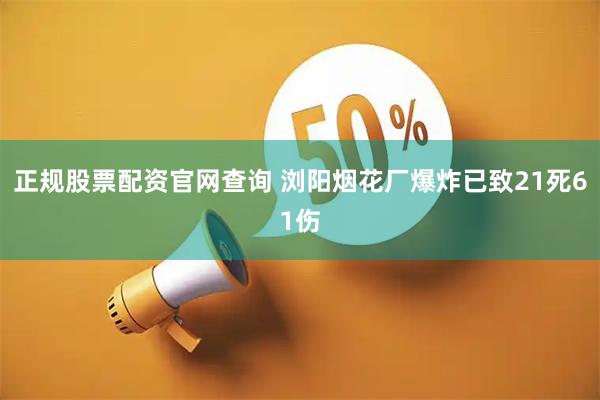 正规股票配资官网查询 浏阳烟花厂爆炸已致21死61伤